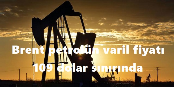 Brent petrolün varil fiyatı 109 dolar sınırında