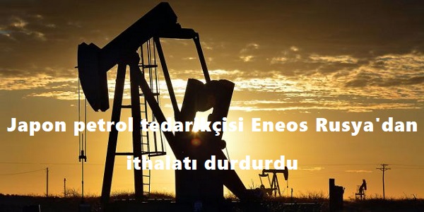 Japon petrol tedarikçisi Eneos Rusya΄dan ithalatı durdurdu