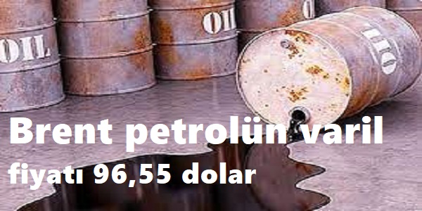 Brent petrolün varil fiyatı 96,55 dolar
