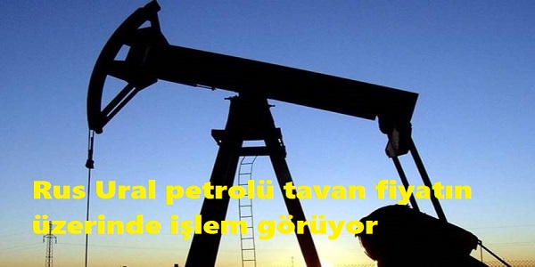 Rus Ural petrolü tavan fiyatın üzerinde işlem görmeye devam ediyor