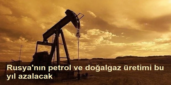 Rusya΄nın petrol ve doğalgaz üretimi bu yıl azalacak