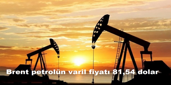 Brent petrolün varil fiyatı 81,54 dolar 