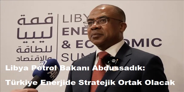 Libya Petrol Bakan Abdussadk: Trkiye Enerjide Stratejik Ortak Olacak