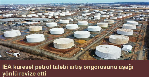 IEA Kresel petrol talebi art ngrsn aa ynl r