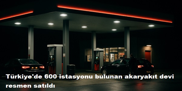 Türkiye΄de 600 istasyonu bulunan akaryakıt devi resmen satıldı