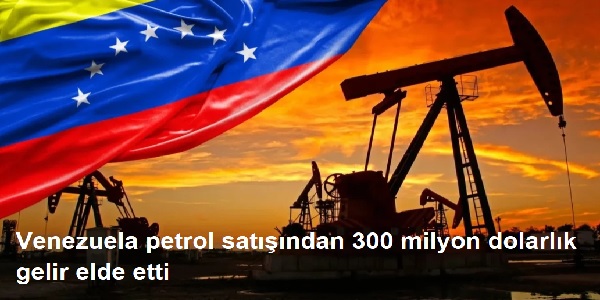 Venezuela, petrol sat���ndan 300 milyon dolarl�k gelir elde etti