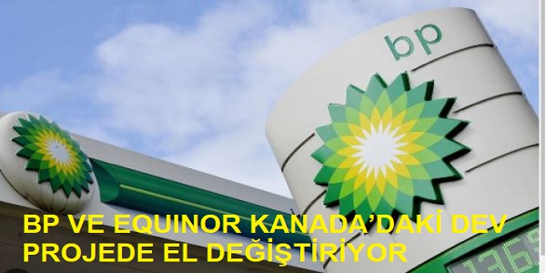 BP VE EQUINOR KANADA�DAK� DEV PROJEDE EL DE���T�R�YOR