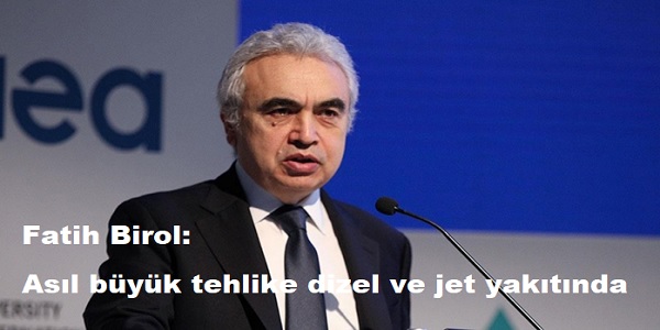 Fatih Birol: As�l b�y�k tehlike dizel ve jet yak�t�nda 