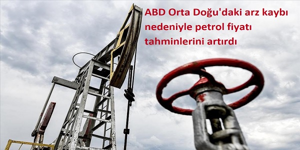 ABD, Orta Do�u΄daki arz kayb� nedeniyle petrol fiyat� tahminlerini art�rd�